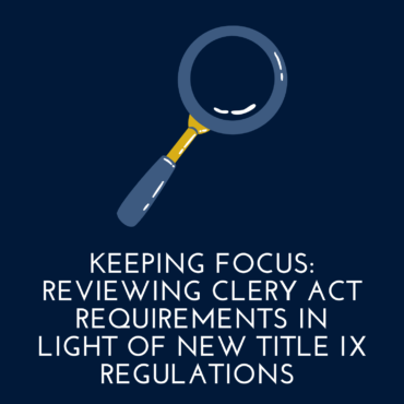 Keeping Focus: Reviewing Clery Act Requirements in Light of New Title IX Regulations 