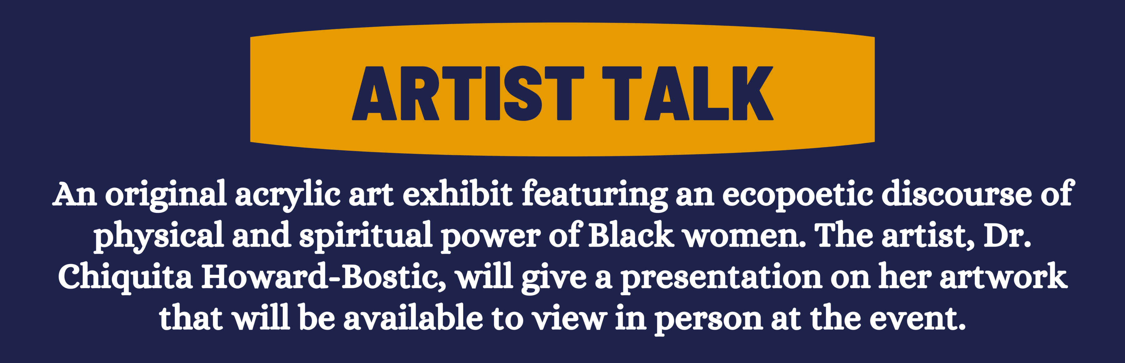 artist talk: An original acrylic art exhibit featuring an ecopoetic discourse of physical and spiritual power of Black women. The artist, Dr. Chiquita Howard-Bostic, will give a presentation on her artwork that will be available to view in person at the event.