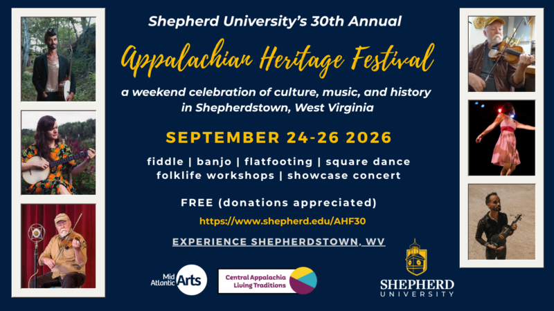 Header that reads "Shepherd University's 30th annual Appalachian Heritage Festival, a weekend celebration of culture, music, and community in Shepherdstown, WV Sept. 24-26, 2026 fiddle | banjo | flatfooting, square dance, folklife workshops | showcase concert FREE (donations appreciated) Sponsored by Shepherd University, Mid Atlantic Arts Central Appalachian Living Traditions, ad Experience Shepherdstown
